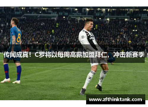 传闻成真！C罗将以每周高薪加盟拜仁，冲击新赛季