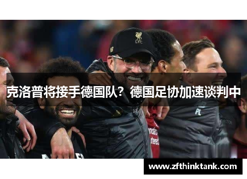 克洛普将接手德国队？德国足协加速谈判中