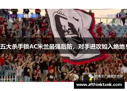 五大杀手锁AC米兰最强后防，对手进攻如入绝地！