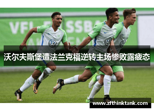 沃尔夫斯堡遭法兰克福逆转主场惨败露疲态