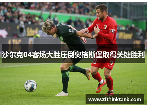 沙尔克04客场大胜压倒奥格斯堡取得关键胜利
