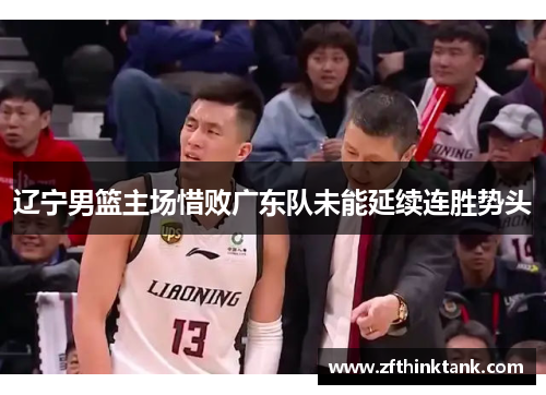 辽宁男篮主场惜败广东队未能延续连胜势头