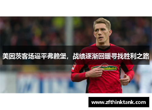 美因茨客场逼平弗赖堡，战绩逐渐回暖寻找胜利之路