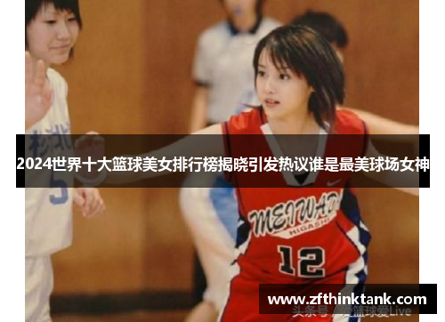 2024世界十大篮球美女排行榜揭晓引发热议谁是最美球场女神