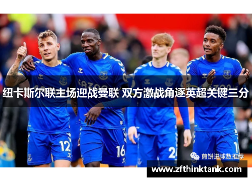 纽卡斯尔联主场迎战曼联 双方激战角逐英超关键三分