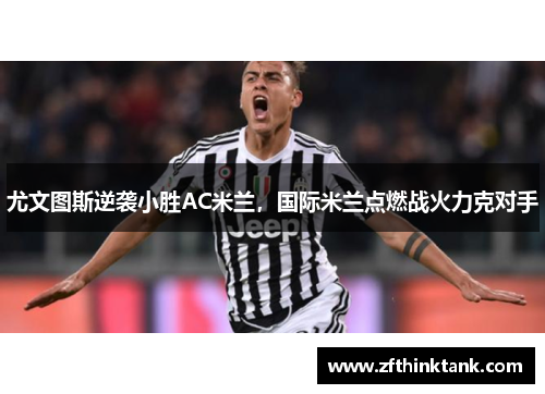 尤文图斯逆袭小胜AC米兰，国际米兰点燃战火力克对手