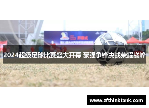2024超级足球比赛盛大开幕 豪强争锋决战荣耀巅峰