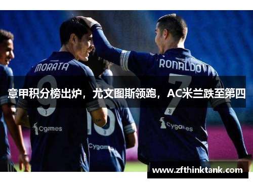 意甲积分榜出炉，尤文图斯领跑，AC米兰跌至第四