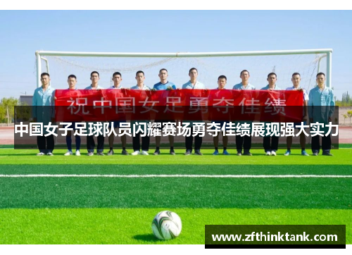 中国女子足球队员闪耀赛场勇夺佳绩展现强大实力