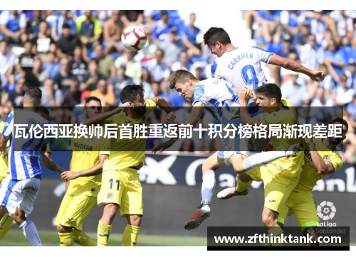瓦伦西亚换帅后首胜重返前十积分榜格局渐现差距