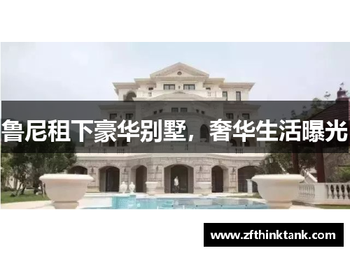 鲁尼租下豪华别墅，奢华生活曝光