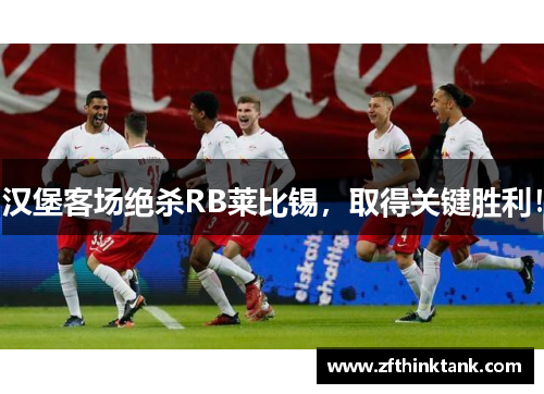 汉堡客场绝杀RB莱比锡，取得关键胜利！