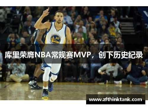 库里荣膺NBA常规赛MVP，创下历史纪录
