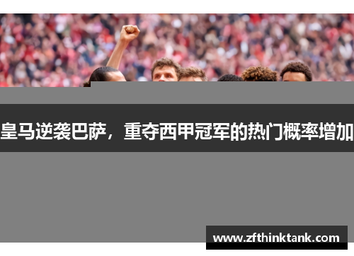 皇马逆袭巴萨，重夺西甲冠军的热门概率增加
