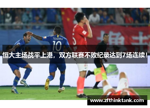 恒大主场战平上港，双方联赛不败纪录达到7场连续！