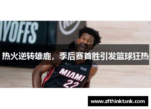 热火逆转雄鹿，季后赛首胜引发篮球狂热