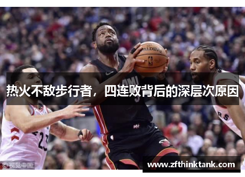热火不敌步行者，四连败背后的深层次原因