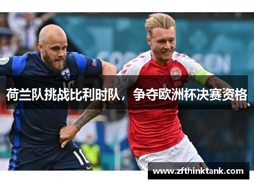 荷兰队挑战比利时队，争夺欧洲杯决赛资格