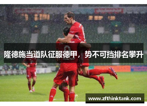 隆德施当道队征服德甲，势不可挡排名攀升