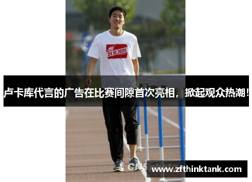 卢卡库代言的广告在比赛间隙首次亮相，掀起观众热潮！