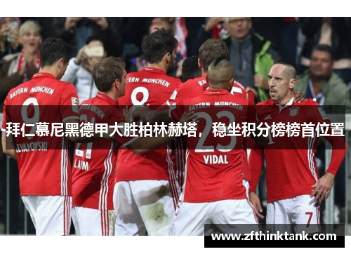 拜仁慕尼黑德甲大胜柏林赫塔，稳坐积分榜榜首位置