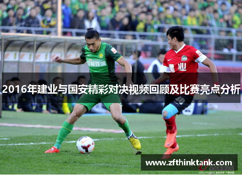 2016年建业与国安精彩对决视频回顾及比赛亮点分析