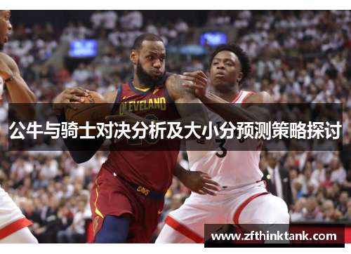 公牛与骑士对决分析及大小分预测策略探讨