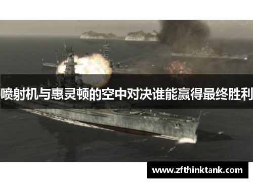 喷射机与惠灵顿的空中对决谁能赢得最终胜利
