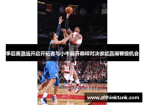 季后赛激战开启开拓者与小牛展开巅峰对决谁能赢得晋级机会