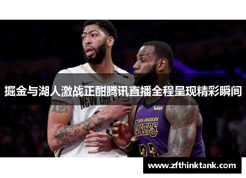 掘金与湖人激战正酣腾讯直播全程呈现精彩瞬间