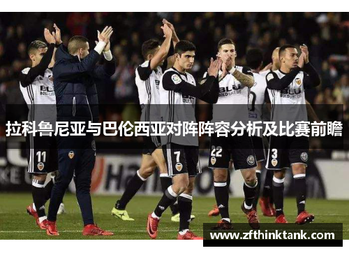 拉科鲁尼亚与巴伦西亚对阵阵容分析及比赛前瞻