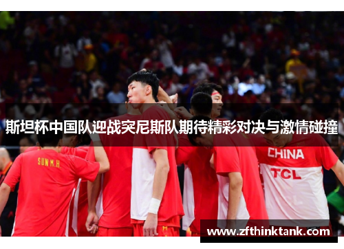 斯坦杯中国队迎战突尼斯队期待精彩对决与激情碰撞