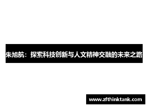 朱旭航：探索科技创新与人文精神交融的未来之路