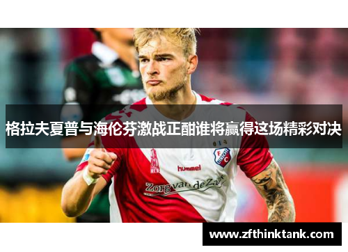 格拉夫夏普与海伦芬激战正酣谁将赢得这场精彩对决