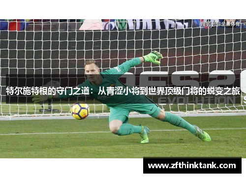 特尔施特根的守门之道：从青涩小将到世界顶级门将的蜕变之旅