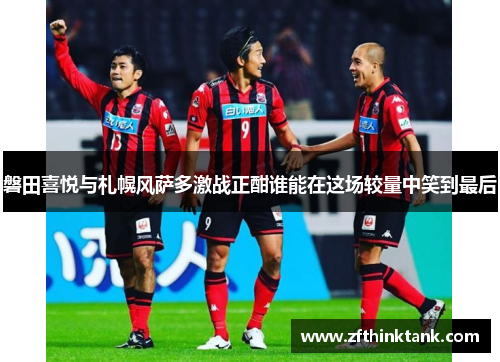 磐田喜悦与札幌风萨多激战正酣谁能在这场较量中笑到最后