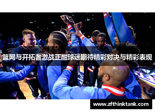 篮网与开拓者激战正酣球迷期待精彩对决与精彩表现