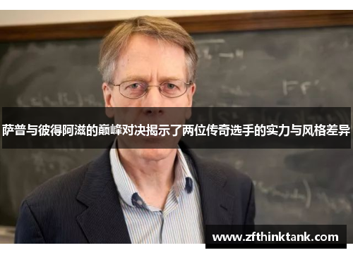 萨普与彼得阿滋的巅峰对决揭示了两位传奇选手的实力与风格差异