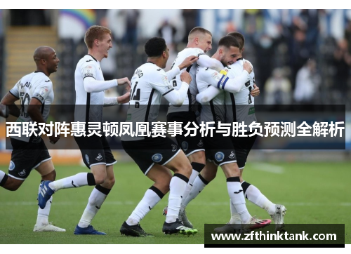 西联对阵惠灵顿凤凰赛事分析与胜负预测全解析