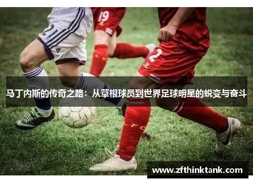 马丁内斯的传奇之路：从草根球员到世界足球明星的蜕变与奋斗