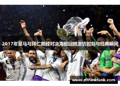 2017年皇马与拜仁巅峰对决海报回顾激情时刻与经典瞬间