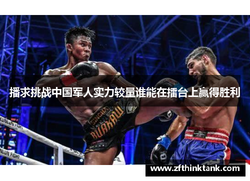 播求挑战中国军人实力较量谁能在擂台上赢得胜利