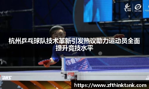 杭州乒乓球队技术革新引发热议助力运动员全面提升竞技水平