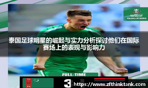 泰国足球明星的崛起与实力分析探讨他们在国际赛场上的表现与影响力