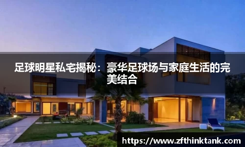 足球明星私宅揭秘：豪华足球场与家庭生活的完美结合