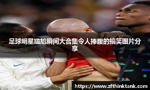 足球明星尴尬瞬间大合集令人捧腹的搞笑图片分享