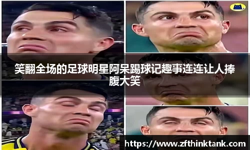 笑翻全场的足球明星阿呆踢球记趣事连连让人捧腹大笑
